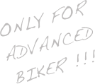 ONLY FOR
ADVANCED
Biker !!!